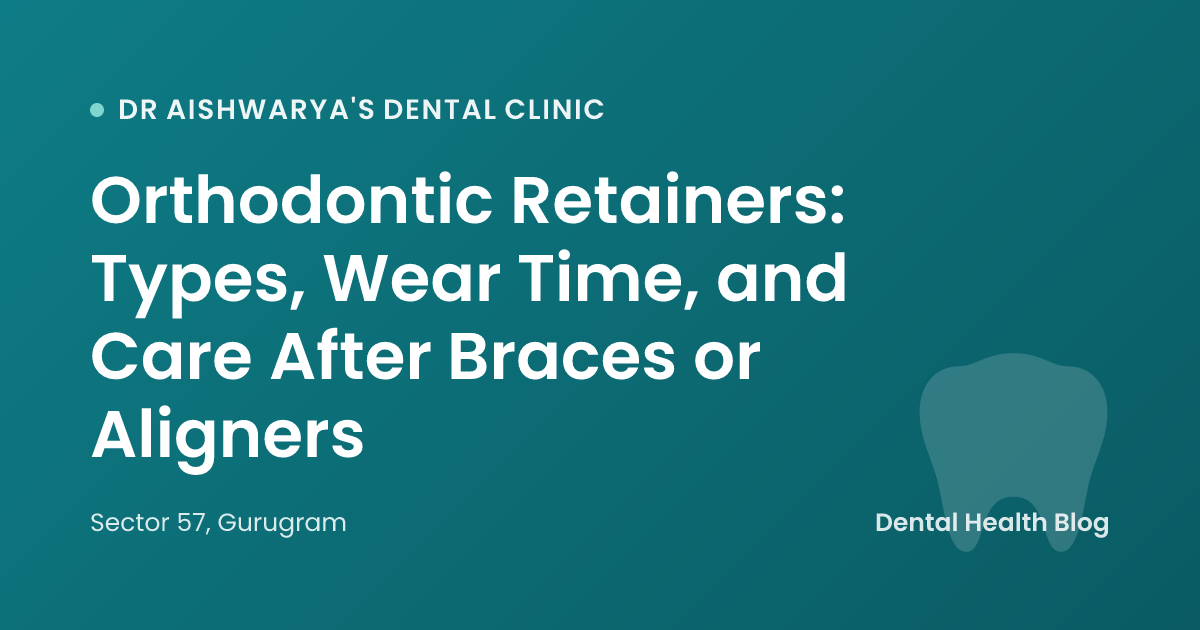 Orthodontic Retainers: Types, Wear Time, and Care After Braces or Aligners